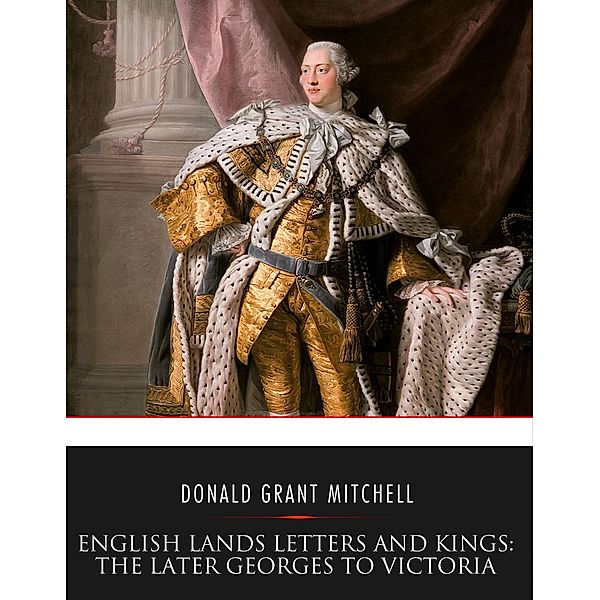 English Lands Letters and Kings: The Later Georges to Victoria, Donald Grant Mitchell