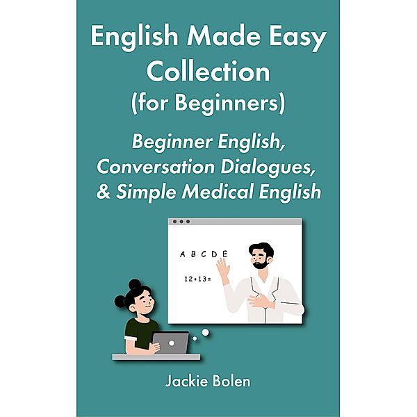 English Made Easy Collection (for Beginners): Beginner English, Conversation Dialogues, & Simple Medical English, Jackie Bolen