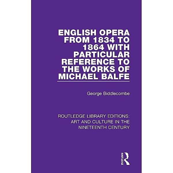 English Opera from 1834 to 1864 with Particular Reference to the Works of Michael Balfe, George Biddlecombe