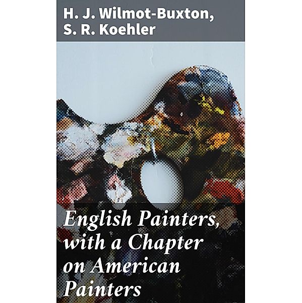 English Painters, with a Chapter on American Painters, S. R. Koehler, H. J. Wilmot-Buxton
