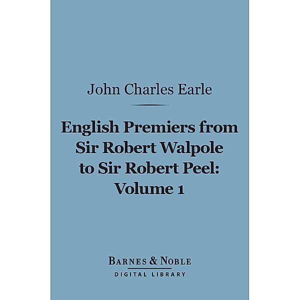 English Premiers from Sir Robert Walpole to Sir Robert Peel, Volume 1 (Barnes & Noble Digital Library) / Barnes & Noble, John Charles Earle