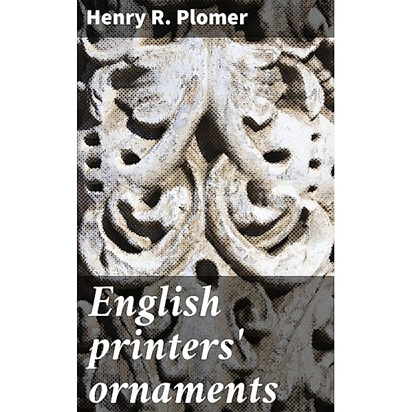 English printers' ornaments, Henry R. Plomer