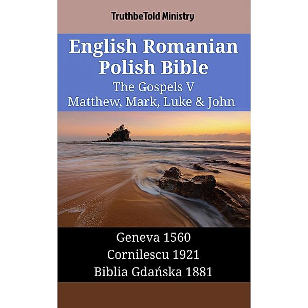 English Romanian Polish Bible - The Gospels V - Matthew, Mark, Luke & John / Parallel Bible Halseth English Bd.1530, Truthbetold Ministry