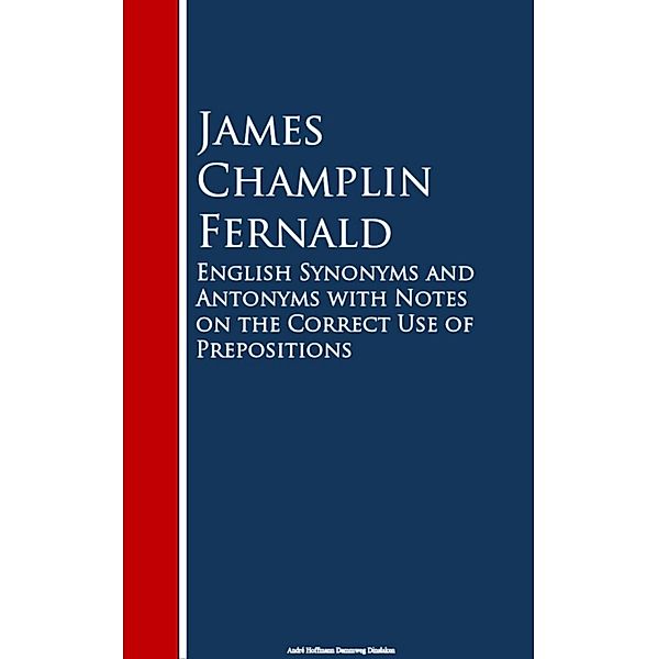 English Synonyms and Antonyms with Notes on the Crect Use of Prepositions, James Champlin Fernald
