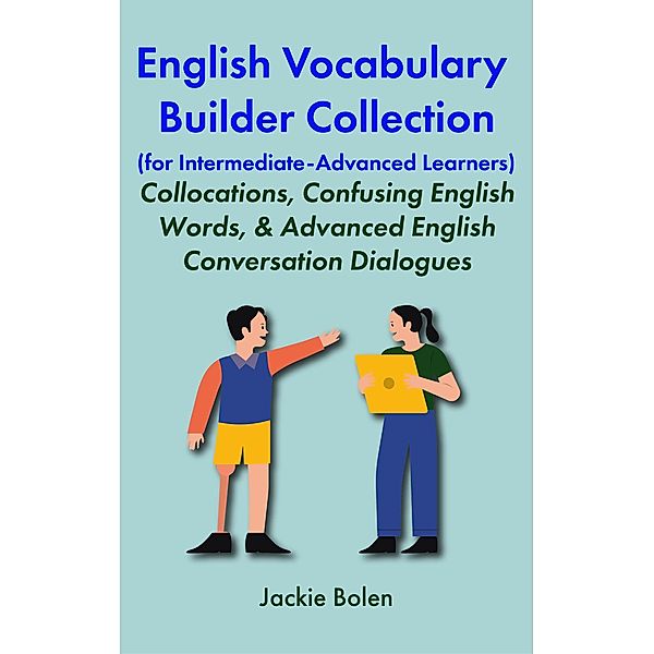 English Vocabulary Builder Collection (for Intermediate-Advanced Learners):  Collocations, Confusing English Words, & Advanced English Conversation Dialogues, Jackie Bolen