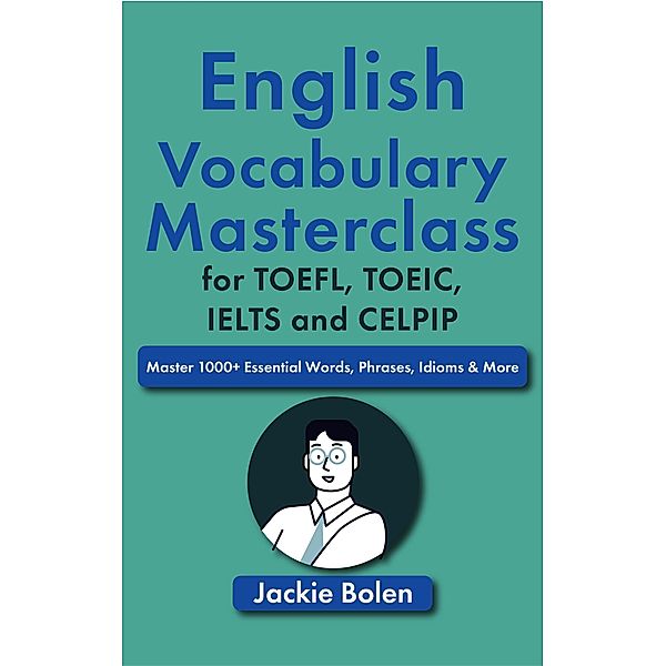 English Vocabulary Masterclass for TOEFL, TOEIC, IELTS and CELPIP: Master 1000+ Essential Words, Phrases, Idioms & More, Jackie Bolen