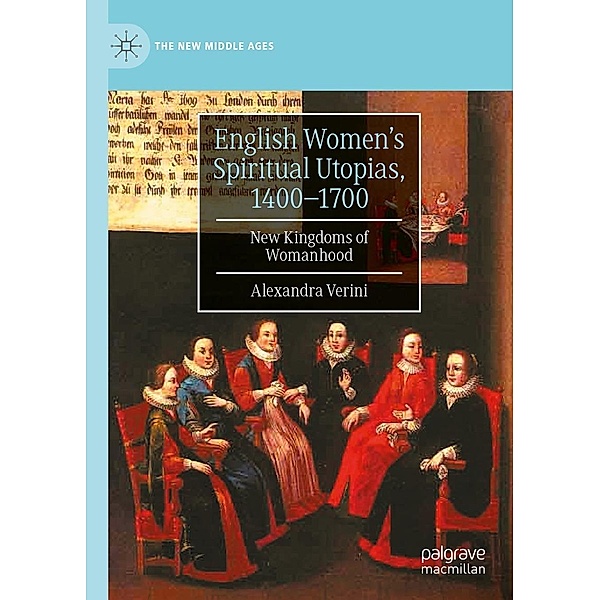 English Women's Spiritual Utopias, 1400-1700 / The New Middle Ages, Alexandra Verini