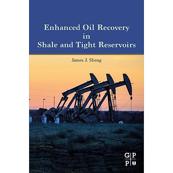 Enhanced Oil Recovery in Shale and Tight Reservoirs, James J. Sheng