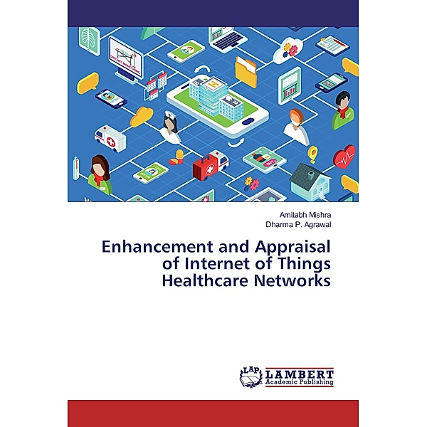 Enhancement and Appraisal of Internet of Things Healthcare Networks, Amitabh Mishra, Dharma P. Agrawal