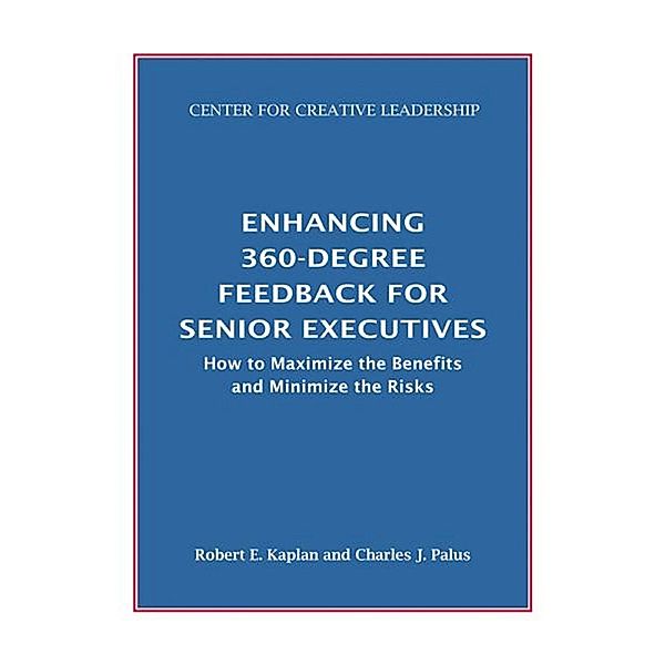 Enhancing 360-Degree Feedback for Senior Executives:  How to Maximize the Benefits and Minimize the Risks, Robert E. Kaplan, Charles J. Palus