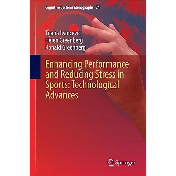 Enhancing Performance and Reducing Stress in Sports: Technological Advances / Cognitive Systems Monographs Bd.24, Tijana Ivancevic, Helen Greenberg, Ronald Greenberg