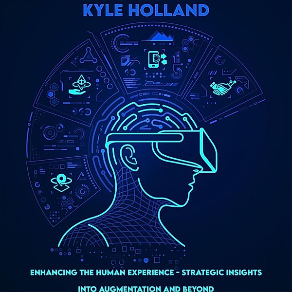 Enhancing the Human Experience - Strategic Insights into Augmentation and Beyond, Kyle Holland