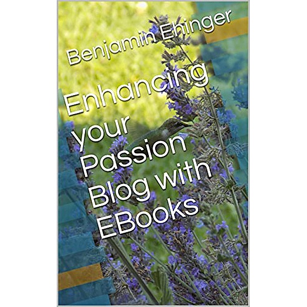 Enhancing your Passion Blog with EBooks, Benjamin Ehinger