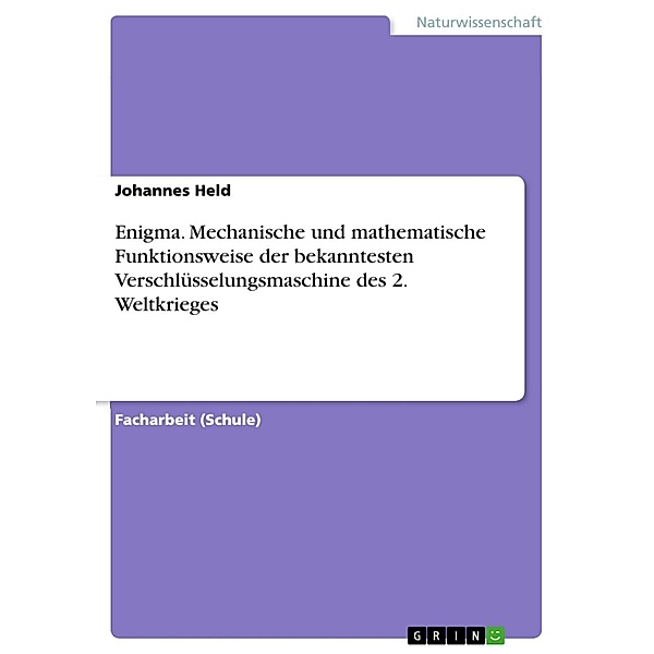 Enigma: Mechanische und Mathematische Funktionsweise der bekanntesten Verschlüsselungsmaschine des 2. Weltkrieges, Johannes Held