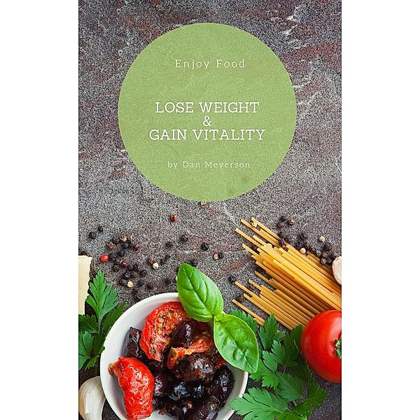 Enjoy Food, Lose Weight, & Gain Vitality, Dan Meyerson