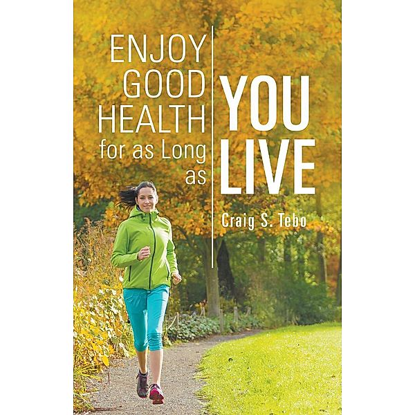 Enjoy Good Health For As Long As You Live, Craig S. Tebo