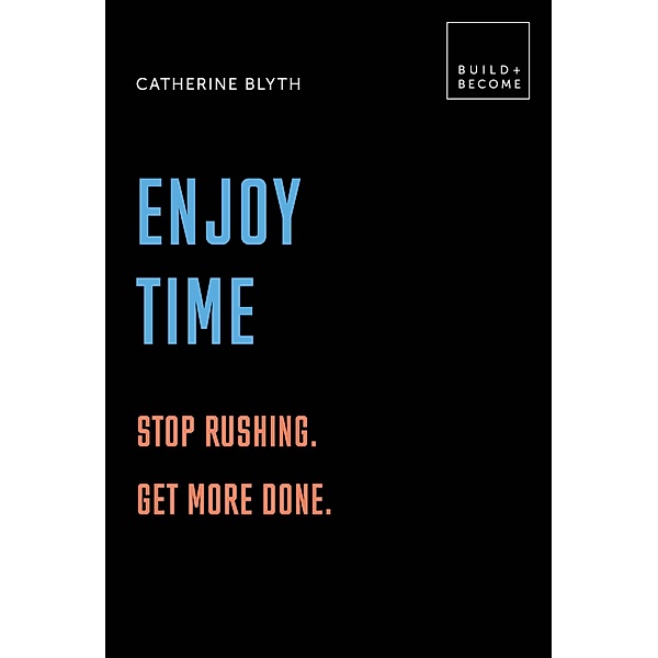 Enjoy Time: Stop rushing. Get more done. / BUILD+BECOME, Catherine Blyth