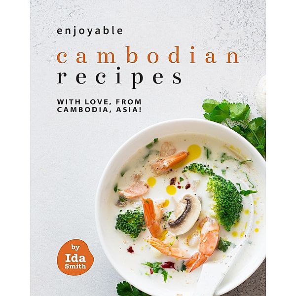 Enjoyable Cambodian Recipes: With Love, From Cambodia, Asia!, Ida Smith