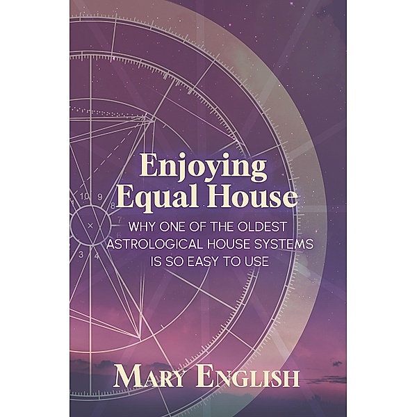 Enjoying Equal House, Why One of the Oldest Astrological House Systems is so Easy to Use, Mary English