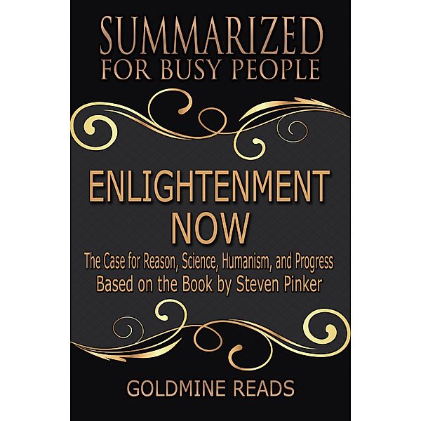 Enlightenment Now - Summarized for Busy People: The Case for Reason, Science, Humanism, and Progress: Based on the Book by Steven Pinker, Goldmine Reads