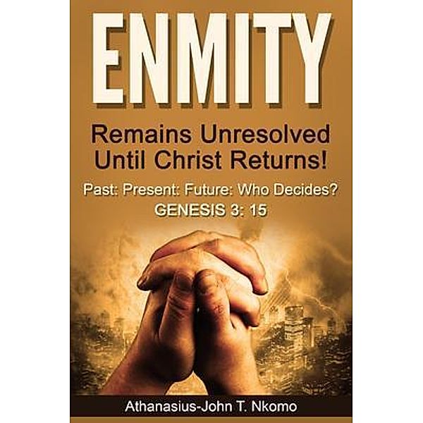ENMITY Remains Unresolved Until Christ Returns!: Past, Present, Future, Who Decides? Gen 3, Athanasius-John T. Nkomo