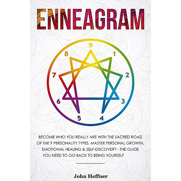 Enneagram Become Who You Really Are with the Sacred Road of the 9 Personality Types. Master Personal Growth, Emotional Healing & Self-Discovery - The Guide You Need to Go Back to Being Yourself, John Hoffner