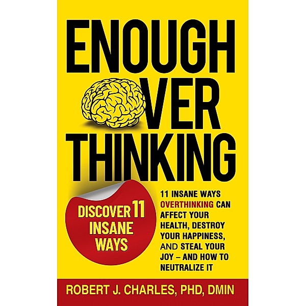 Enough Overthinking: 11 Insane Ways Overthinking Can Affect Your Health,  Destroy Your Happiness, and Steal Your Joy  - and How to Neutralize It / Overthinking, Robert J Charles