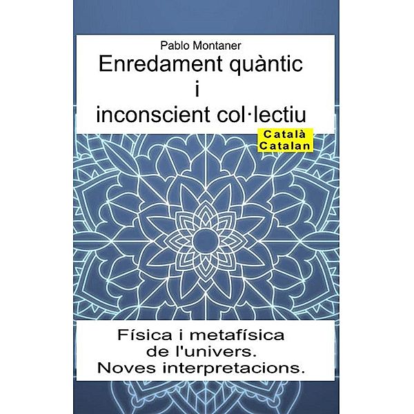 Enredament quàntic i inconscient col·lectiu. Física i metafísica de l'univers. Noves interpretacions, Pablo Montaner