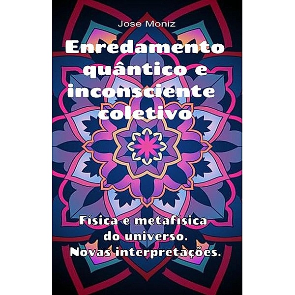 Enredamento quântico e inconsciente coletivo. Física e metafísica do universo. Novas interpretações., Jose Moniz