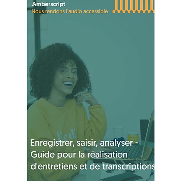 Enregistrer, saisir, analyser - Guide pour la réalisation d'entretiens et de transcriptions, Amberscript B. V