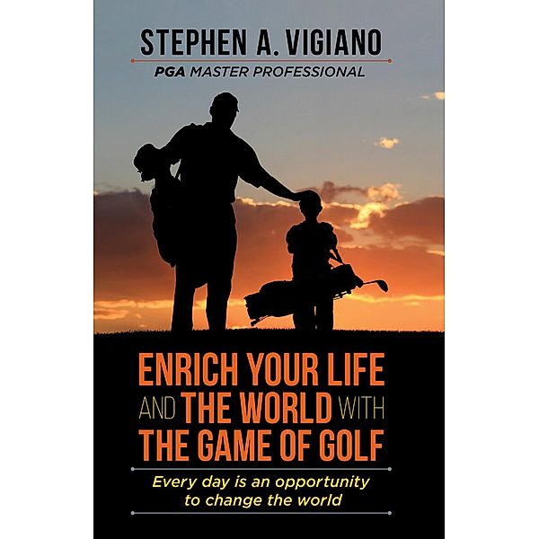 Enrich Your Life and the World with the Game of Golf, Stephen A. Vigiano