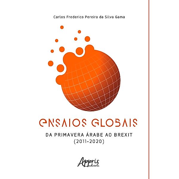 Ensaios Globais - Da Primavera Árabe ao Brexit (2011 - 2020), Carlos Frederico Pereira da Silva Gama