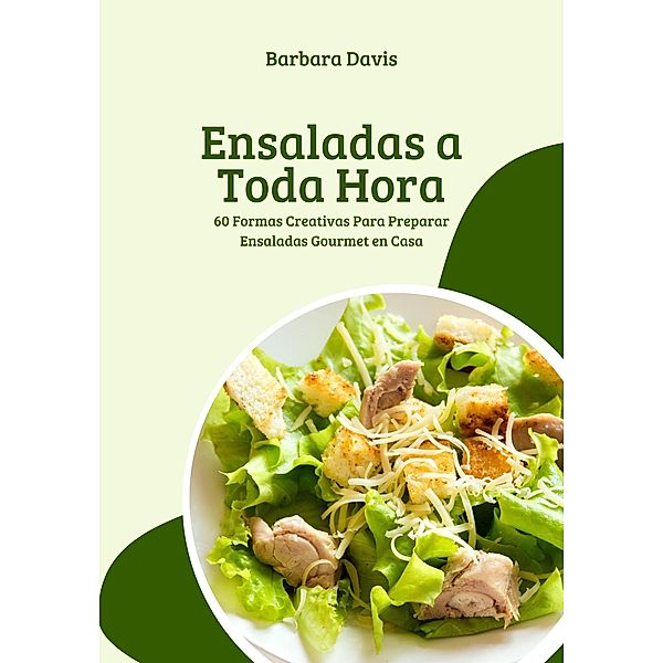 Ensaladas a Toda Hora: 60 Formas Creativas Para Preparar Ensaladas Gourmet en Casa, Barbara Davis