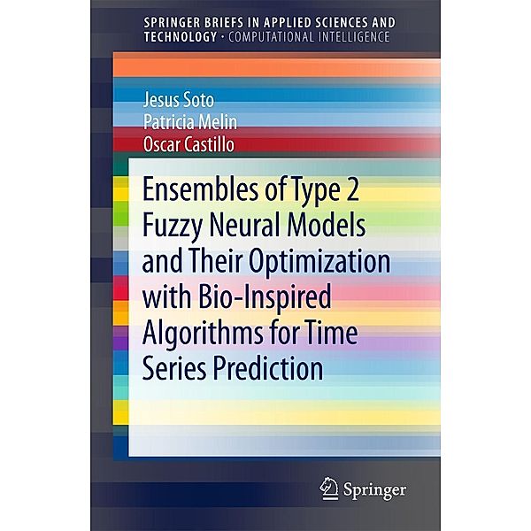 Ensembles of Type 2 Fuzzy Neural Models and Their Optimization with Bio-Inspired Algorithms for Time Series Prediction / SpringerBriefs in Applied Sciences and Technology, Jesus Soto, Patricia Melin, Oscar Castillo