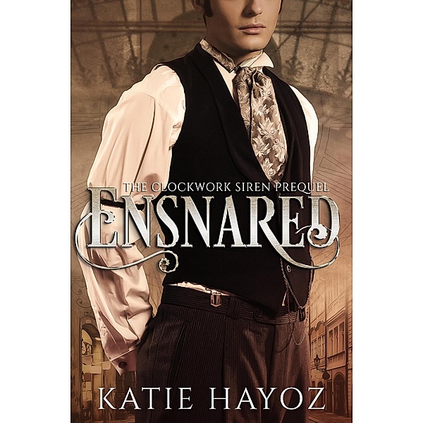 Ensnared (The Clockwork Siren Series, #0) / The Clockwork Siren Series, Katie Hayoz