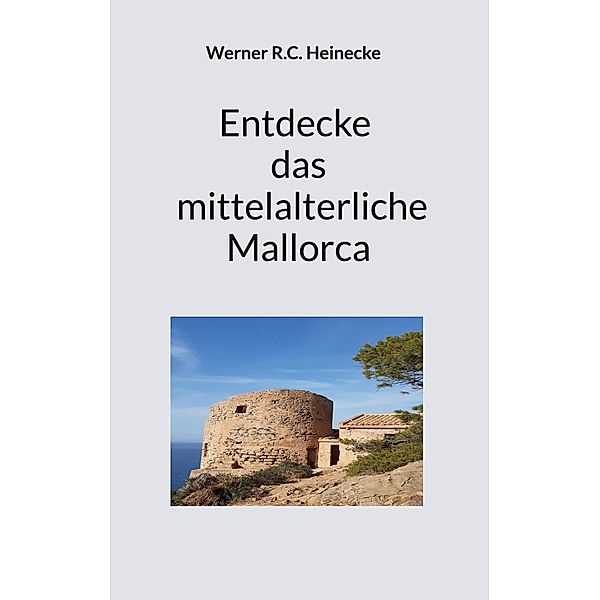 Entdecke das mittelalterliche Mallorca, Werner R. C. Heinecke