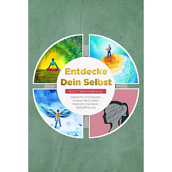 Entdecke Dein Selbst - 4 in 1 Sammelband: Seelische Archetypen | Selbstfindung | Inneres Kind heilen | Resilienz trainieren, Luisa Wienberg