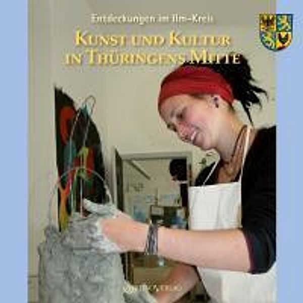 Entdeckungen im Ilm-Kreis: Bd.4 Kunst und Kultur in Thüringens Mitte