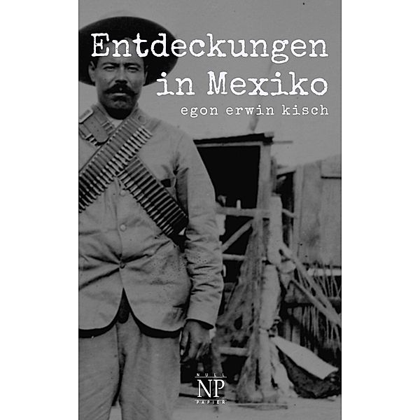 Entdeckungen in Mexiko / Kisch bei Null Papier, Egon Erwin Kisch