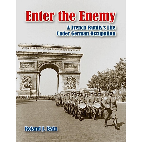 Enter the Enemy: A French Family's Life Under German Occupation, Roland J. Bain