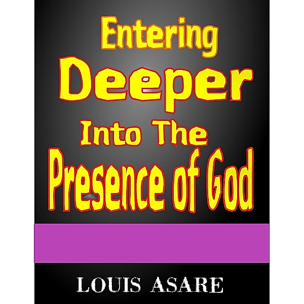 Entering Deeper Into The Presence Of God (glory series, #1), Louis Asare