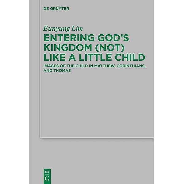 Entering God's Kingdom (Not) Like A Little Child / Beihefte zur Zeitschift für die neutestamentliche Wissenschaft, Eunyung Lim