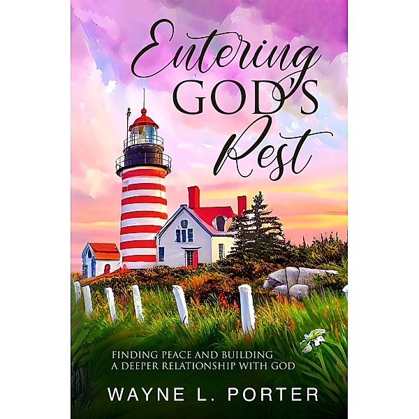 Entering God's Rest: Finding Peace and Building a Deeper Relationship with God, Wayne L. Porter