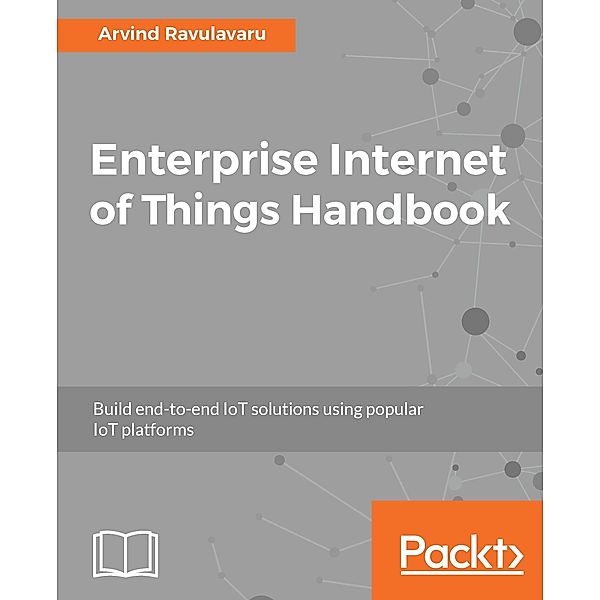 Enterprise Internet of Things Handbook, Arvind Ravulavaru