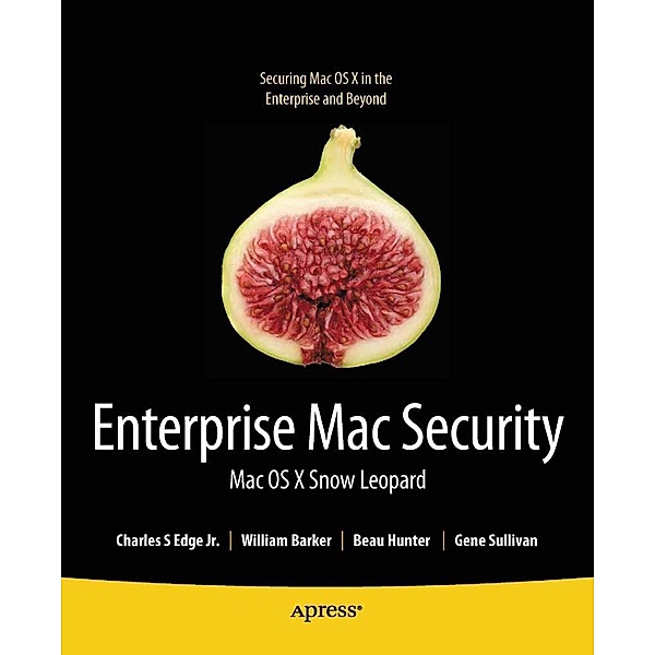 Enterprise Mac Security: Mac OS X Snow Leopard, Charles Edge, William Barker, Beau Hunter, Gene Sullivan, Ken Barker