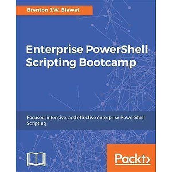 Enterprise PowerShell Scripting Bootcamp, Brenton J. W. Blawat