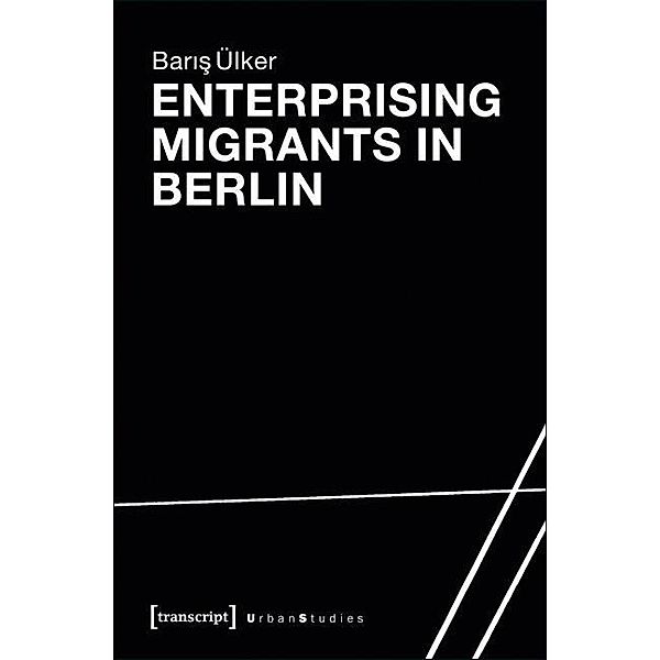 Enterprising Migrants in Berlin / Urban Studies, Baris Ülker