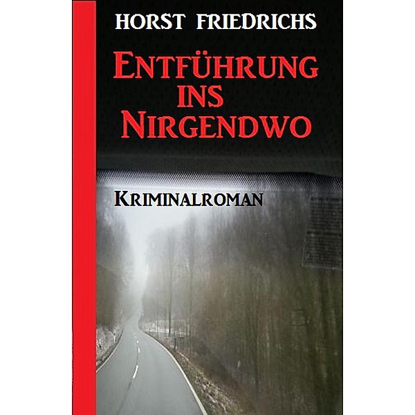 Entführung ins Nirgendwo: Kriminalroman, Horst Friedrichs