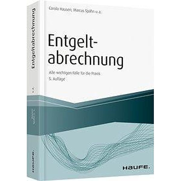 Entgeltabrechnung - Alle wichtigen Fälle für die Praxis, Carola Hausen, Marcus Spahn, André Fasel, Marco Ferme, Christoph Fleige, Manfred Geiken, Jürgen Heidenreich, J