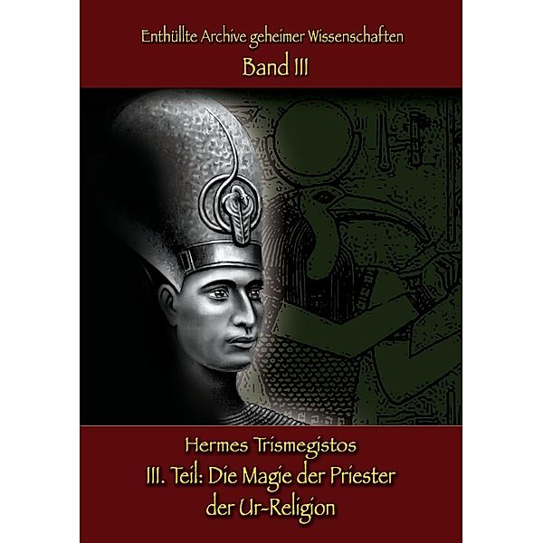 Enthüllte Archive geheimer Wissenschaften  Teil III: Die Magie der Priester  der Ur-Religion, Hermes Trismegistos